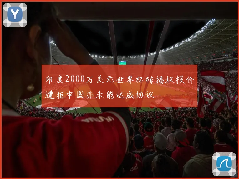 印度2000万美元世界杯转播权报价遭拒中国亦未能达成协议