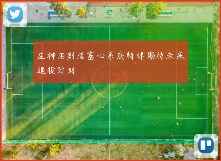 庄神泪别活塞心系底特律期待未来退役时刻