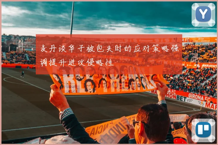 麦丹谈华子被包夹时的应对策略强调提升进攻侵略性