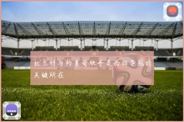 杜兰特与约基奇联手是西部争冠的关键所在
