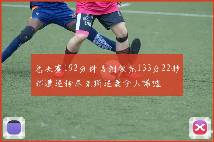 总决赛192分钟马刺领先133分22秒却遭逆转尼克斯逆袭令人唏嘘