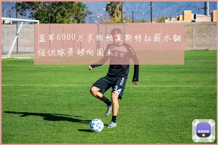 蓝军6000万求购帕莱斯特拉薪水翻倍但球员倾向国米