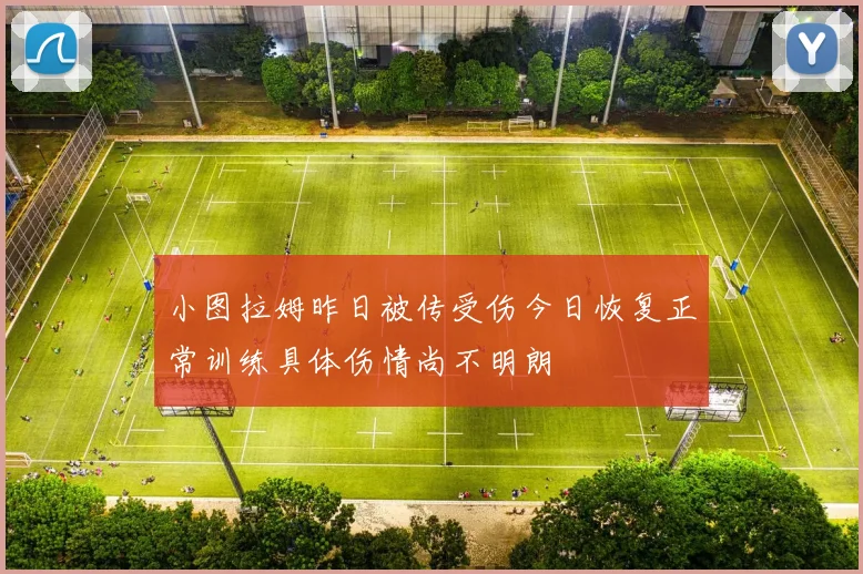 小图拉姆昨日被传受伤今日恢复正常训练具体伤情尚不明朗